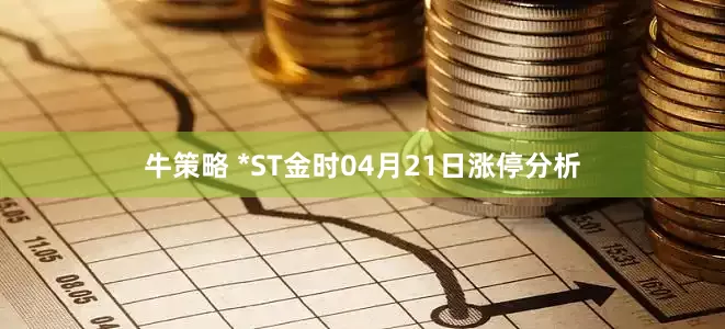 牛策略 *ST金时04月21日涨停分析