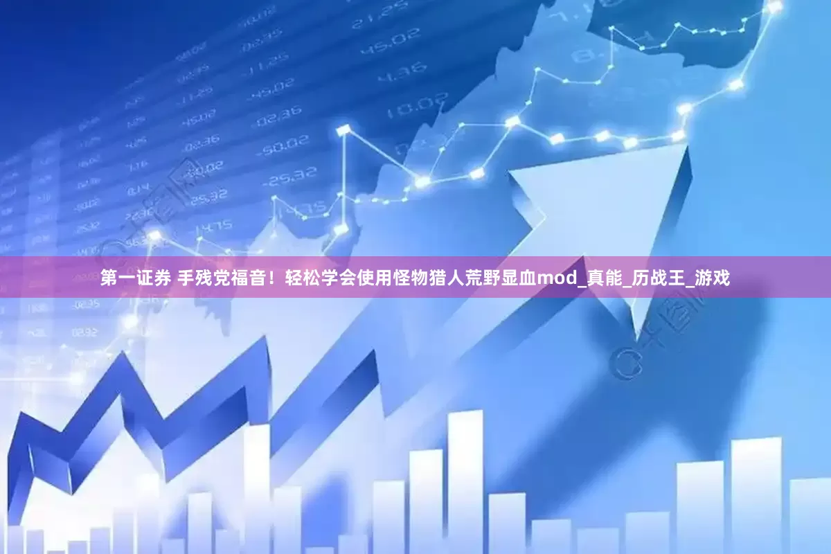 第一证券 手残党福音！轻松学会使用怪物猎人荒野显血mod_真能_历战王_游戏