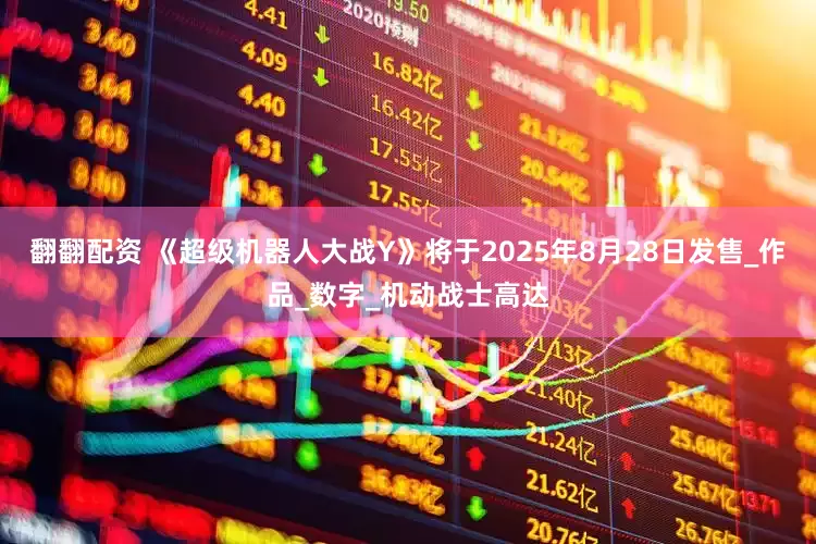 翻翻配资 《超级机器人大战Y》将于2025年8月28日发售_作品_数字_机动战士高达