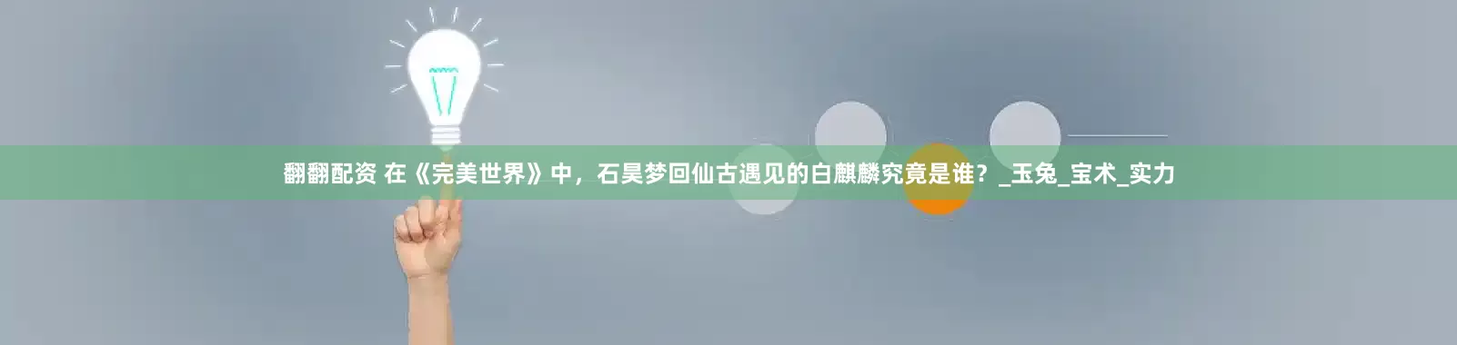 翻翻配资 在《完美世界》中，石昊梦回仙古遇见的白麒麟究竟是谁？_玉兔_宝术_实力