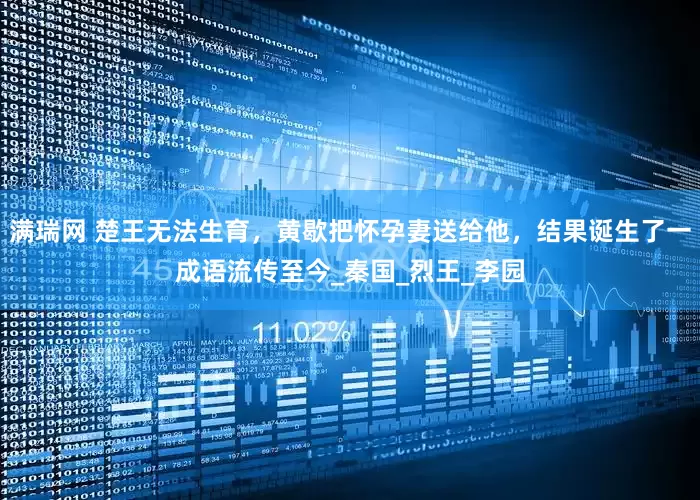 满瑞网 楚王无法生育，黄歇把怀孕妻送给他，结果诞生了一成语流传至今_秦国_烈王_李园