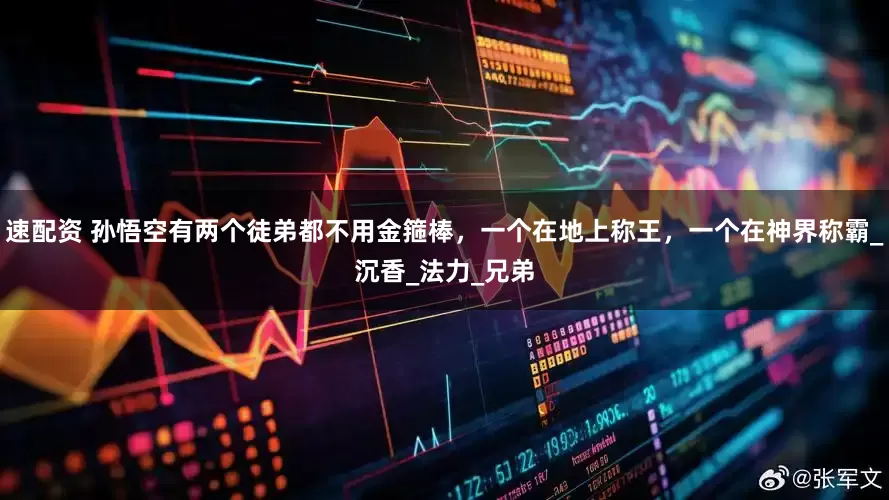 速配资 孙悟空有两个徒弟都不用金箍棒，一个在地上称王，一个在神界称霸_沉香_法力_兄弟