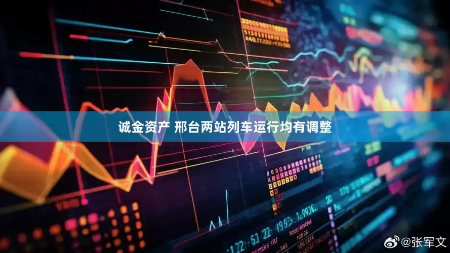 诚金资产 邢台两站列车运行均有调整