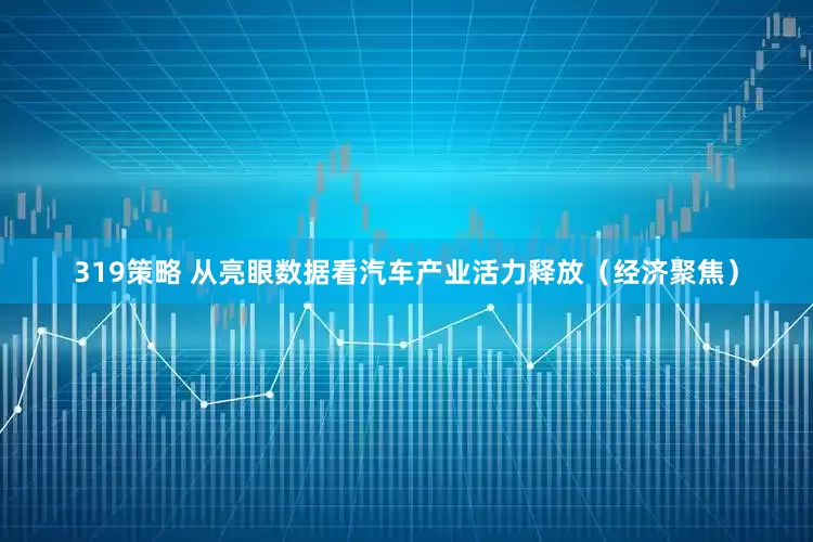 319策略 从亮眼数据看汽车产业活力释放（经济聚焦）