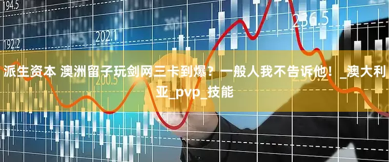派生资本 澳洲留子玩剑网三卡到爆？一般人我不告诉他！_澳大利亚_pvp_技能