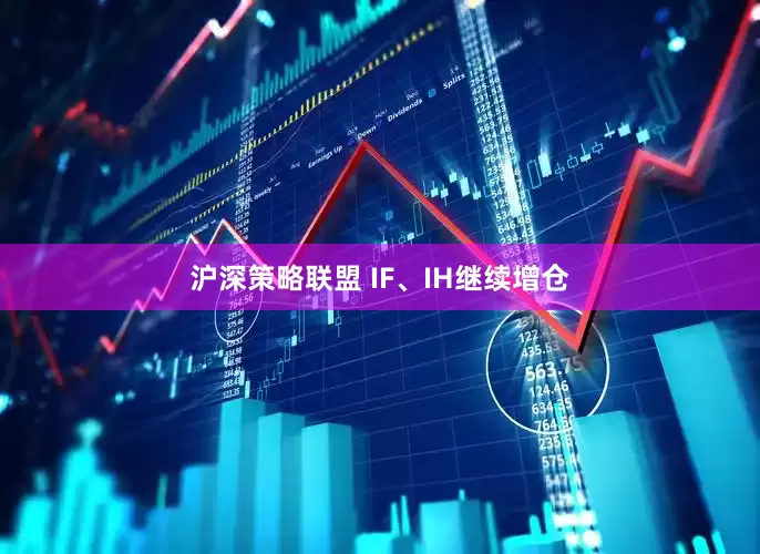 沪深策略联盟 IF、IH继续增仓