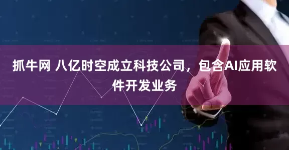 抓牛网 八亿时空成立科技公司，包含AI应用软件开发业务