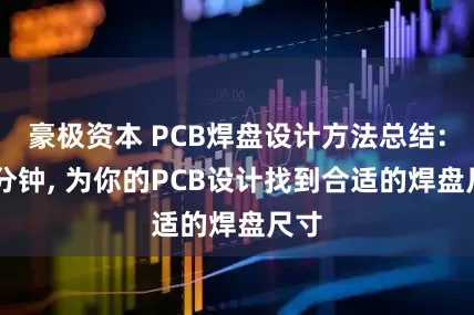 豪极资本 PCB焊盘设计方法总结: 几分钟, 为你的PCB设计找到合适的焊盘尺寸