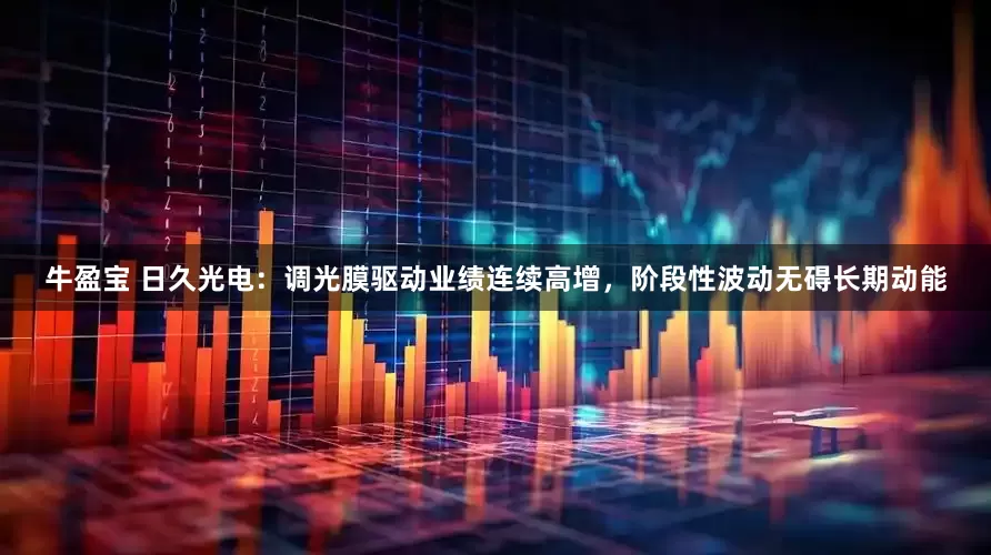 牛盈宝 日久光电：调光膜驱动业绩连续高增，阶段性波动无碍长期动能